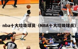 nba十大垃圾球员（NBA十大垃圾球员）