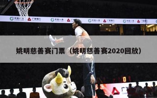 姚明慈善赛门票（姚明慈善赛2020回放）