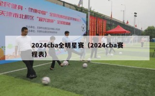 2024cba全明星赛（2024cba赛程表）