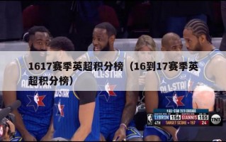 1617赛季英超积分榜（16到17赛季英超积分榜）