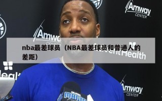 nba最差球员（NBA最差球员和普通人的差距）