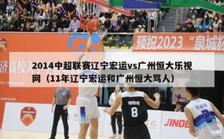 2014中超联赛辽宁宏运vs广州恒大乐视网（11年辽宁宏运和广州恒大骂人）