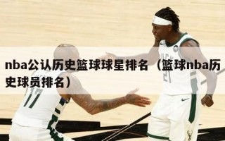 nba公认历史篮球球星排名（篮球nba历史球员排名）