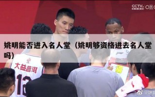 姚明能否进入名人堂（姚明够资格进去名人堂吗）