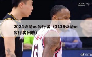 2024火箭vs步行者（1116火箭vs步行者回放）