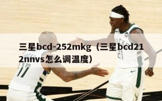 三星bcd-252mkg（三星bcd212nnvs怎么调温度）