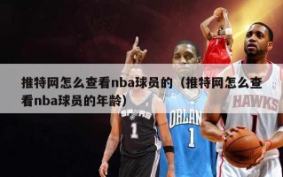 推特网怎么查看nba球员的（推特网怎么查看nba球员的年龄）