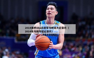 2014赛季nba总冠军马刺官方纪录片（2014年马刺夺冠纪录片）