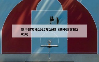 新中超客栈2017年20期（新中超客栈2016）