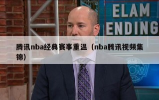 腾讯nba经典赛事重温（nba腾讯视频集锦）