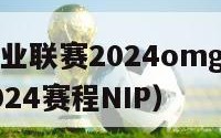 英雄联盟职业联赛2024omg（英雄联盟职业联赛2024赛程NIP）