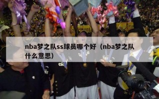 nba梦之队ss球员哪个好（nba梦之队什么意思）