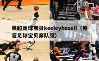 英超足球宝贝keeleyhazell（英超足球宝贝穿队服）