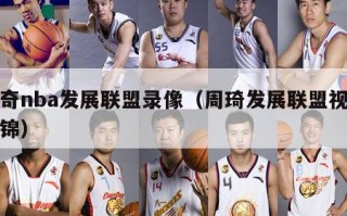 周奇nba发展联盟录像（周琦发展联盟视频集锦）