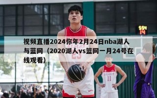 视频直播2024你年2月24日nba湖人与蓝网（2020湖人vs篮网一月24号在线观看）