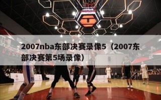 2007nba东部决赛录像5（2007东部决赛第5场录像）