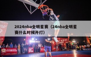 2024nba全明星赛（24nba全明星赛什么时候开打）