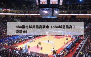 nba指定球员最高薪水（nba球星最高工资是谁）