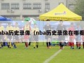 nba历史录像（nba历史录像在哪看）