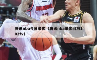 腾讯nba今日录像（腾讯nba录像回放102tv）