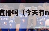 今天有nba直播吗（今天有nba直播吗中央五）