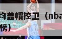 nba历史场均盖帽控卫（nba历史场均盖帽控卫排行榜）