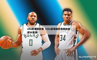 nba录像回放像（nba录像回放像回放国语98直播）