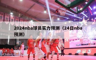 2024nba球员实力预测（24日nba预测）