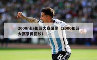 2000nba扣篮大赛录像（2000扣篮大赛录像回放）