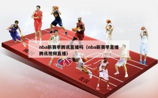 nba新赛季腾讯直播吗（nba新赛季直播腾讯视频直播）