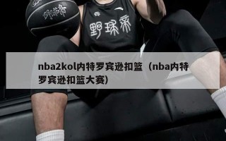 nba2kol内特罗宾逊扣篮（nba内特罗宾逊扣篮大赛）