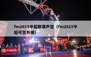 fm2015中超联赛声望（fm2015中超可签外援）