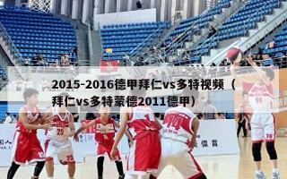 2015-2016德甲拜仁vs多特视频（拜仁vs多特蒙德2011德甲）