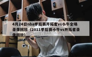 4月24日nba季后赛开拓者vs小牛全场录像回放（2011季后赛小牛vs开拓者录像回放）