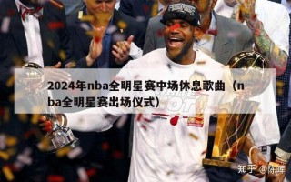 2024年nba全明星赛中场休息歌曲（nba全明星赛出场仪式）