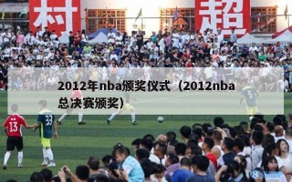 2012年nba颁奖仪式（2012nba总决赛颁奖）