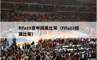 fifa19意甲因莫比莱（fifa22因莫比莱）