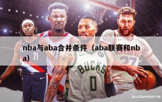 nba与aba合并条件（aba联赛和nba）