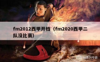 fm2012西甲开档（fm2020西甲二队没比赛）