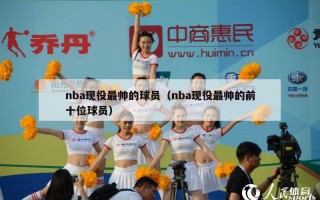 nba现役最帅的球员（nba现役最帅的前十位球员）