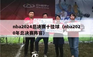 nba2024总决赛十佳球（nba2020年总决赛阵容）