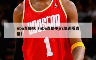 nba直播吧（nba直播吧jrs低调看直播）