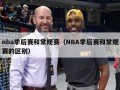 nba季后赛和常规赛（NBA季后赛和常规赛的区别）