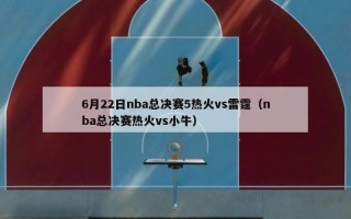 6月22日nba总决赛5热火vs雷霆（nba总决赛热火vs小牛）