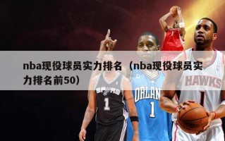 nba现役球员实力排名（nba现役球员实力排名前50）