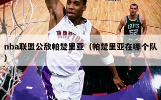 nba联盟公敌帕楚里亚（帕楚里亚在哪个队）