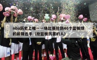 nba历史上唯一一场比赛抢到40个篮板球的前锋选手（抢篮板厉害的人）