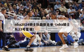 nba2024骑士队最新名单（nba骑士队23号是谁）