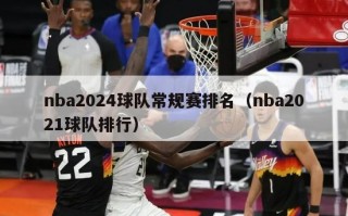 nba2024球队常规赛排名（nba2021球队排行）