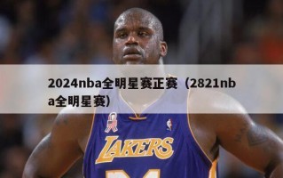 2024nba全明星赛正赛（2821nba全明星赛）